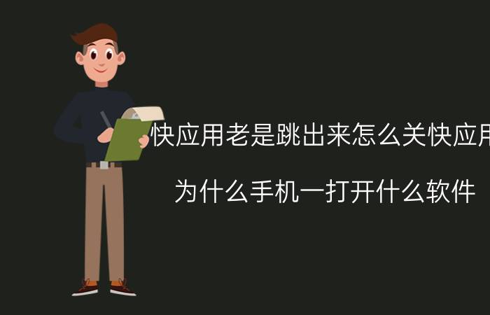 快应用老是跳出来怎么关快应用 为什么手机一打开什么软件，它就自动跳回桌面？